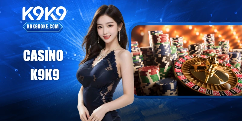 Casino K9K9 – Hệ Thống Giải Trí Trực Tuyến Được Ưa Chuộng