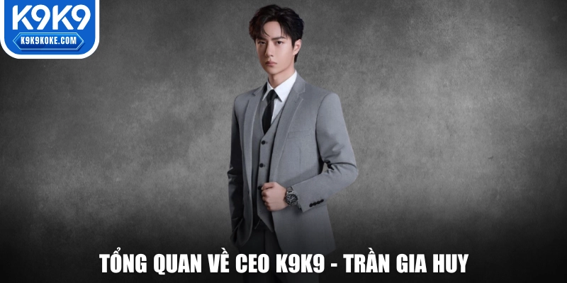 Tổng quan về CEO K9K9 - Trần Gia Huy