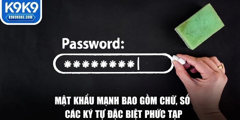 Mật khẩu mạnh bao gồm chữ, số và các ký tự đặc biệt phức tạp