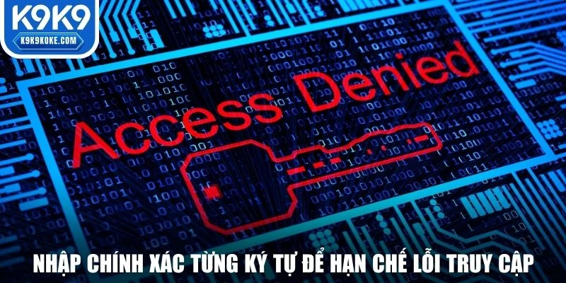 Nhập chính xác từng ký tự để hạn chế lỗi truy cập