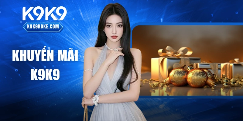 Khuyến Mãi K9K9: Điểm Nóng Không Thể Bỏ Lỡ Cho Hội Viên