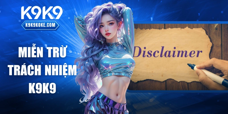 Miễn Trừ Trách Nhiệm K9K9: Quyền Lợi Hội Viên Cần Biết