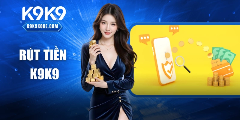 Rút Tiền K9K9: Quy Trình Thực Hiện An Toàn và Đơn Giản